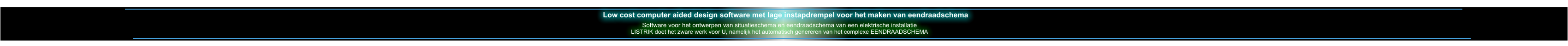 Low cost computer aided design software met lage instapdrempel voor het maken van eendraadschema Software voor het ontwerpen van situatieschema en eendraadschema van een elektrische installatie LISTRIK doet het zware werk voor U, namelijk het automatisch genereren van het complexe EENDRAADSCHEMA