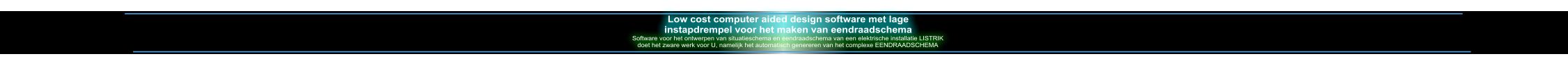 Low cost computer aided design software met lage instapdrempel voor het maken van eendraadschema Software voor het ontwerpen van situatieschema en eendraadschema van een elektrische installatie LISTRIK doet het zware werk voor U, namelijk het automatisch genereren van het complexe EENDRAADSCHEMA